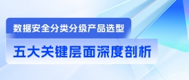 数据安全分类分级产品选型：五大关键层面深度剖析