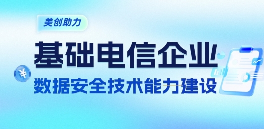 美创助力基础电信企业数据安全技术能力建设